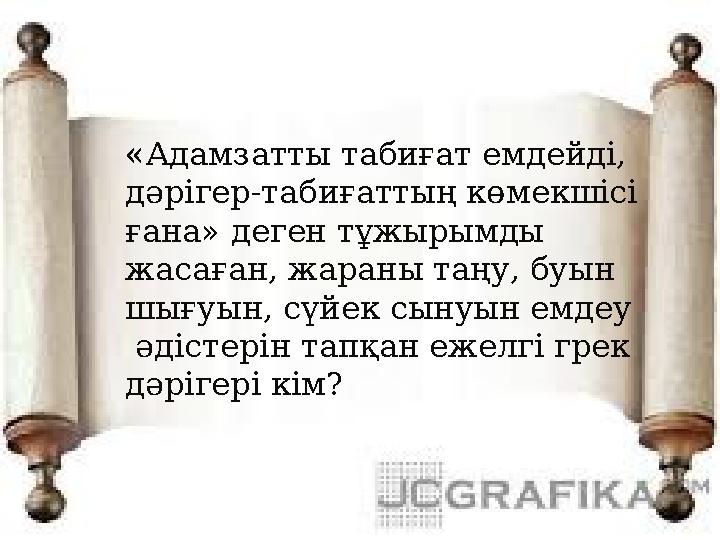 « Адамзатты табиғат емдейді, дәрігер-табиғаттың көмекшісі ғана» деген тұжырымды жасаған, жараны таңу, буын шығуын, сүйек сын