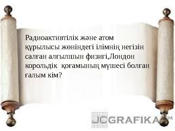 Радиоактивтілік және атом құрылысы жөніндегі ілімнің негізін салған алғылшын физигі,Лондон корольдік қоғамының мүшесі болған