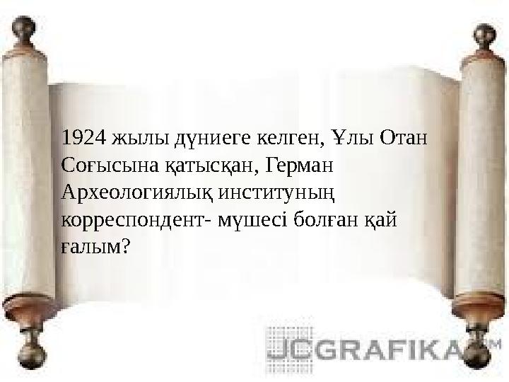 1924 жылы дүниеге келген, Ұлы Отан Соғысына қатысқан, Герман Археологиялық институның корреспондент- мүшесі болған қай ғалым