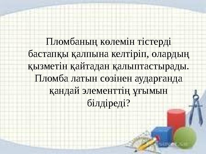 Пломбаның көлемін тістерді бастапқы қалпына келтіріп, олардың қызметін қайтадан қалыптастырады. Пломба латын сөзінен аударған