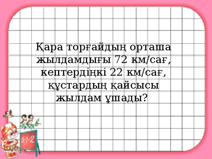 Қара торғайдың орташа жылдамдығы 72 км/сағ, кептердіңкі 22 км/сағ, құстардың қайсысы жылдам ұшады?