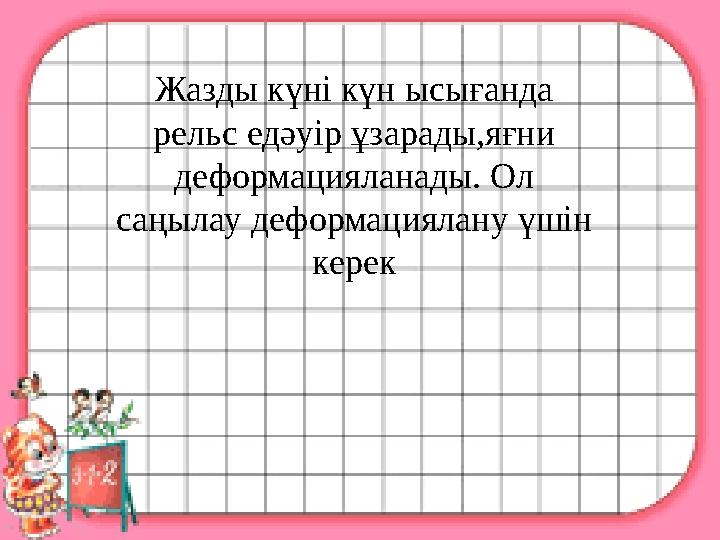 Жазды күні күн ысығанда рельс едәуір ұзарады,яғни деформацияланады. Ол саңылау деформациялану үшін керек