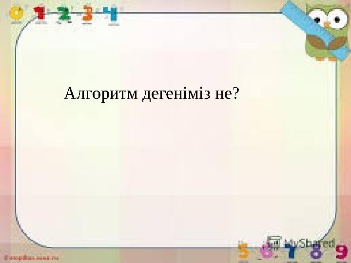 Алгоритм дегеніміз не?