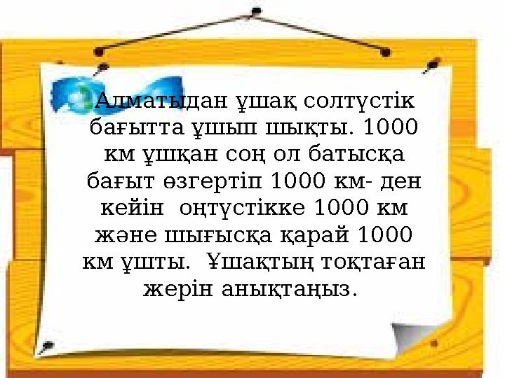 Алматыдан ұшақ солтүстік бағытта ұшып шықты. 1000 км ұшқан соң ол батысқа бағыт өзгертіп 1000 км- ден кейін оңтүстікке 1000