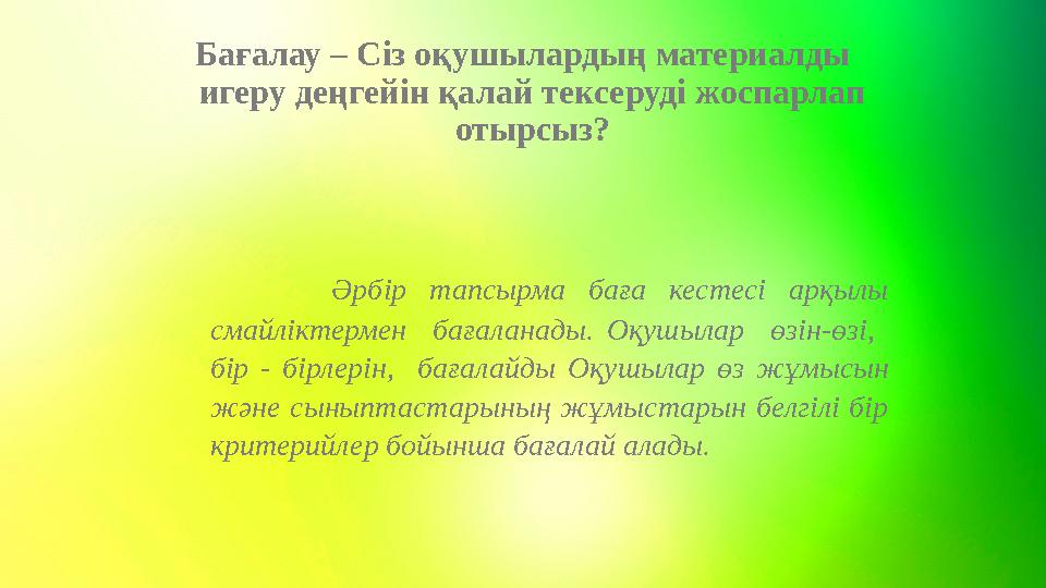 Бағалау – Сіз оқушылардың материалды игеру деңгейін қалай тексеруді жоспарлап отырсыз? Әрбір тапсырма баға кестес