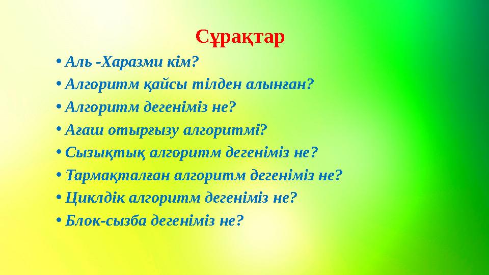 Сұрақтар • Аль -Харазми кім? • Алгоритм қайсы тілден алынған? • Алгоритм дегеніміз не? • Ағаш отырғызу алгоритмі? • Сыз