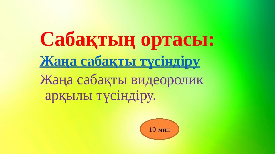 Сабақтың ортасы: Жаңа сабақты түсіндіру Жаңа сабақты видеоролик арқылы түсіндіру. 10-мин