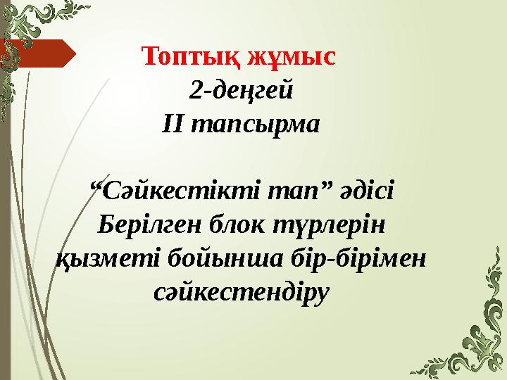 Топтық жұмыс 2-деңгей ІІ тапсырма “ Сәйкестікті тап” әдісі Берілген блок түрлерін қызметі бойынша бір-бірімен сәйкестендіру