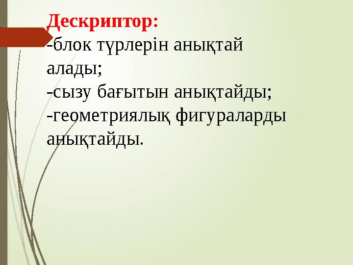 Дескриптор: -блок түрлерін анықтай алады; -сызу бағытын анықтайды; -геометриялық фигураларды анықтайды.