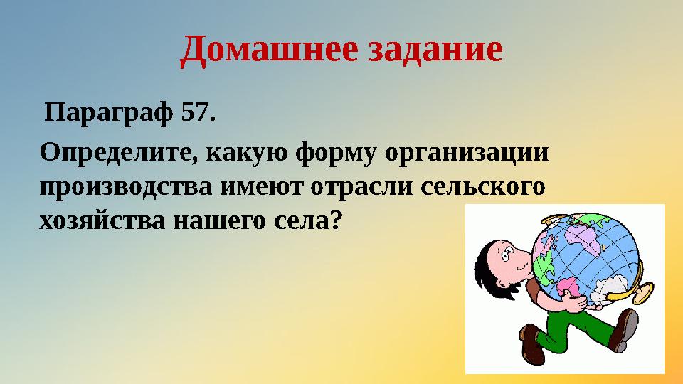 Домашнее задание Параграф 57. Определите, какую форму организации производства имеют отрасли сельского хозяйства нашего села