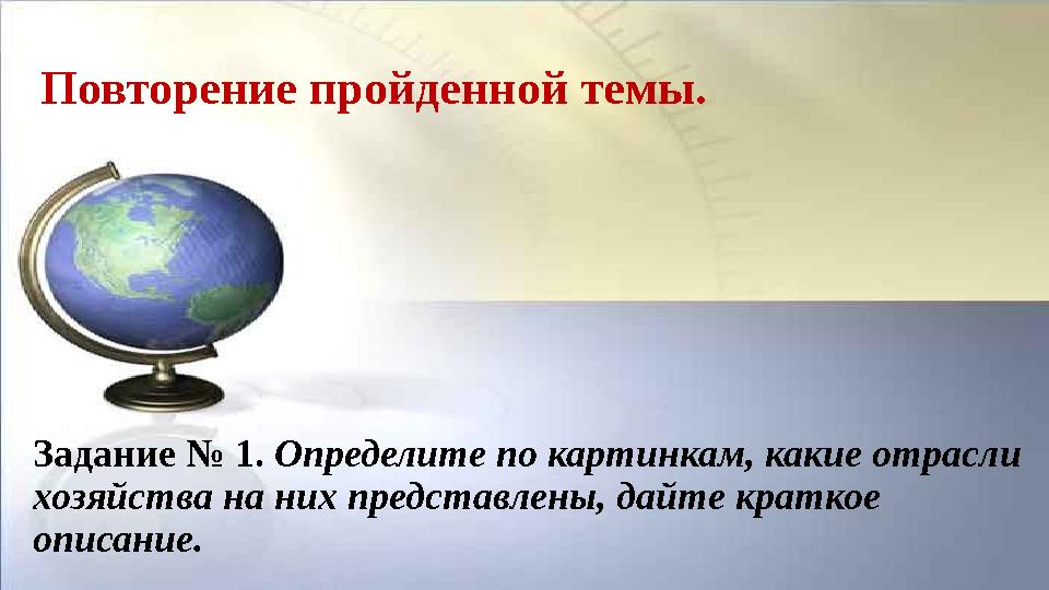 Повторение пройденной темы. Задание № 1. Определите по картинкам, какие отрасли хозяйства на них представлены, дайте краткое