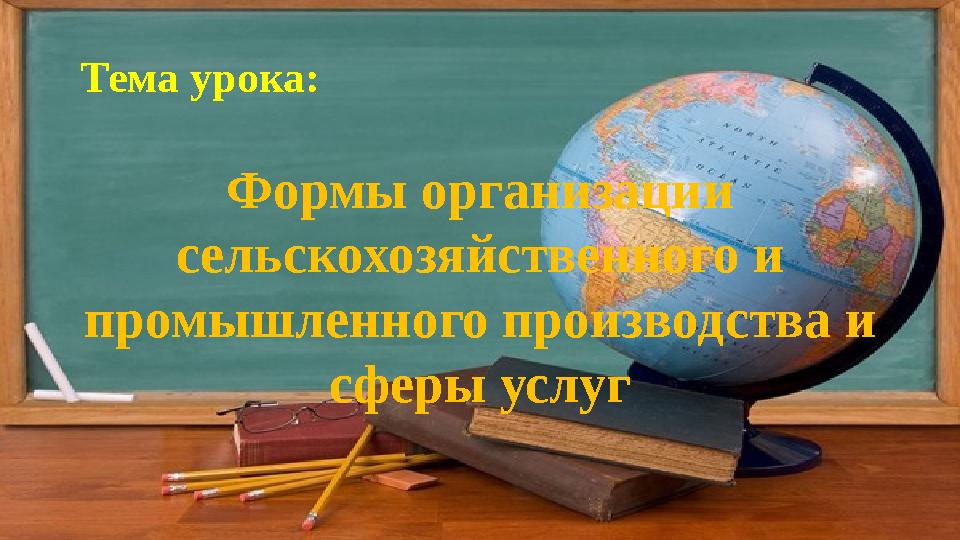 Тема урока: Формы организации сельскохозяйственного и промышленного производства и сферы услуг