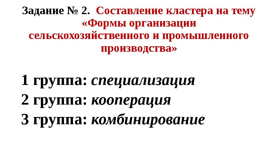 Задание № 2. Составление кластера на тему «Формы организации сельскохозяйственного и промышленного производства» 1 группа: