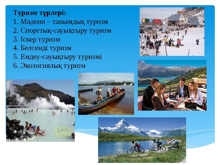 Туризм түрлері: 1. Мәдени – танымдық туризм 2. Спорттық-сауықтыру туризм 3. Iскер туризм 4. Белсенді туризм 5. Емдеу-сауықтыру т