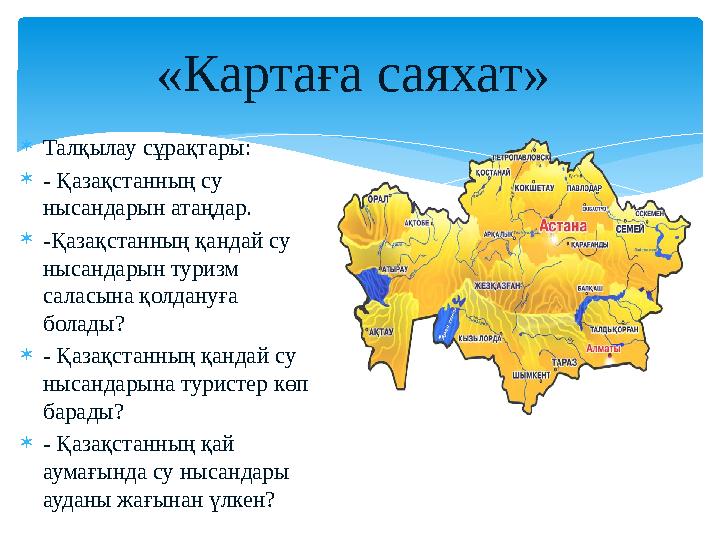  Талқылау сұрақтары:  - Қазақстанның су нысандарын атаңдар.  -Қазақстанның қандай су нысандарын туризм саласына қолдануға