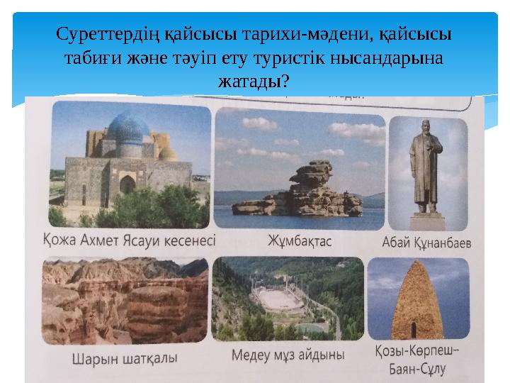 Суреттердің қайсысы тарихи-мәдени, қайсысы табиғи және тәуіп ету туристік нысандарына жатады?