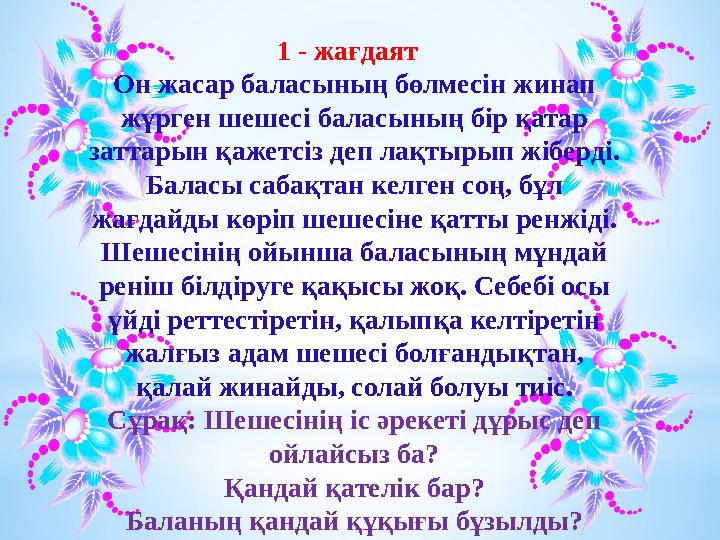 1 - жағдаят Он жасар баласының бөлмесін жинап жүрген шешесі баласының бір қатар заттарын қажетсіз деп лақтырып жіберді. Бал