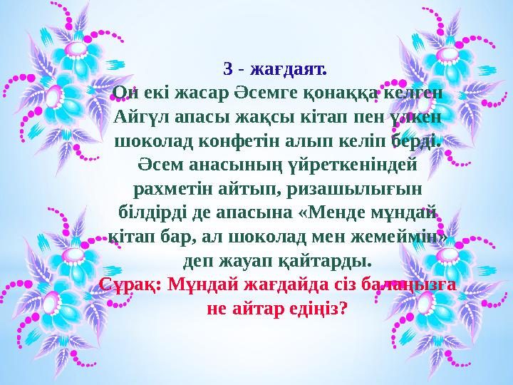 3 - жағдаят. Он екі жасар Әсемге қонаққа келген Айгүл апасы жақсы кітап пен үлкен шоколад конфетін алып келіп берді. Әсем ан