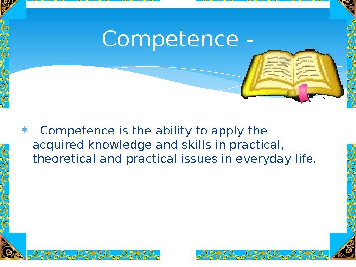 Competence is the ability to apply the acquired knowledge and skills in practical, theoretical and practical issues in ev