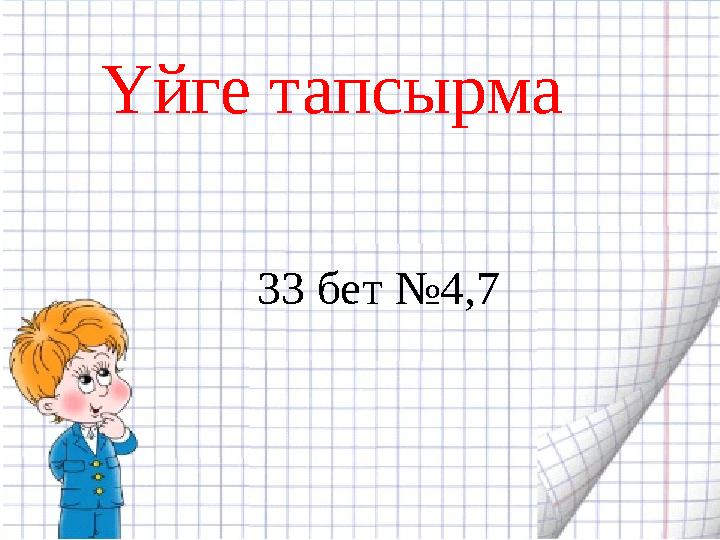 Үйге тапсырма 33 бет №4,7