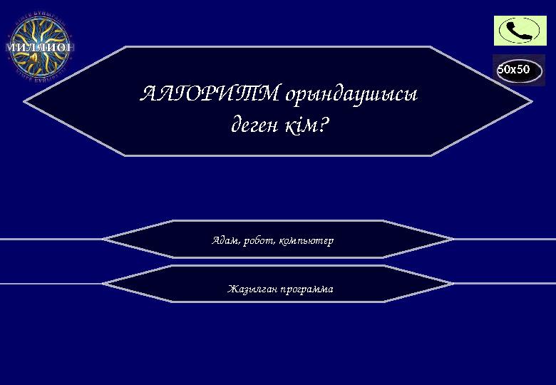 50x50 АЛГОРИТМ орындаушысы деген кім? Адам, робот , компьютер Жазылған программа