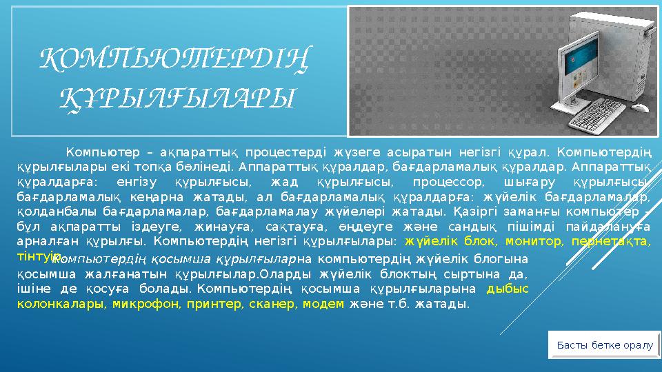 КОМПЬЮТЕРДІҢ ҚҰРЫЛҒЫЛАРЫ Басты бетке оралу Компьютер – ақпараттық процестерді жүзеге асыратын негізгі құрал