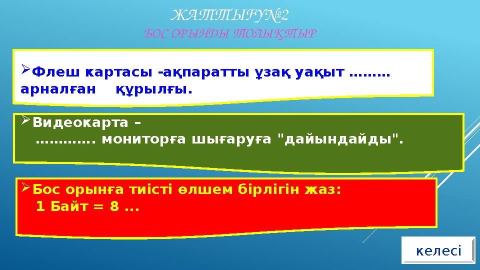 ЖАТТЫҒУ№2 БОС ОРЫНДЫ ТОЛЫҚТЫР келесі Флеш картасы -ақпаратты ұзақ уақыт ……… арналған құрылғы.  Видеокарта – ………… . мони