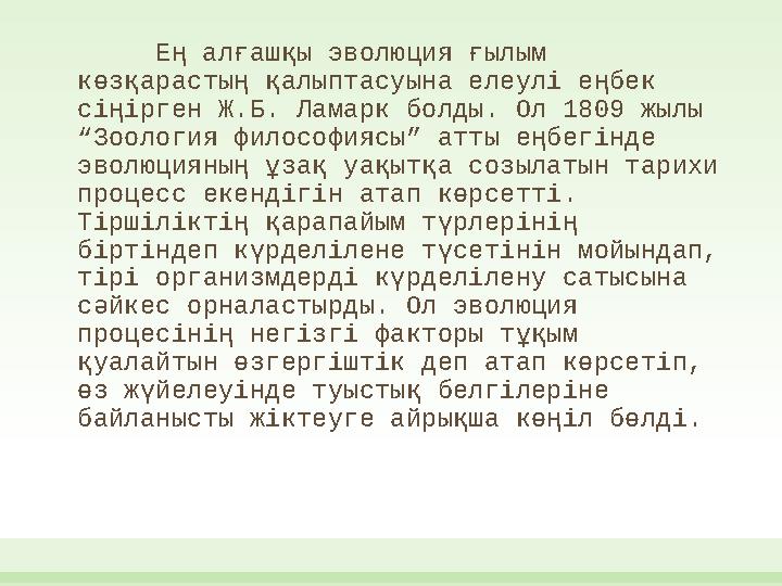 Ең алғашқы эволюция ғылым көзқарастың қалыптасуына елеулі еңбек сіңірген Ж.Б. Ламарк болды. Ол 1809 жылы “Зоология философияс