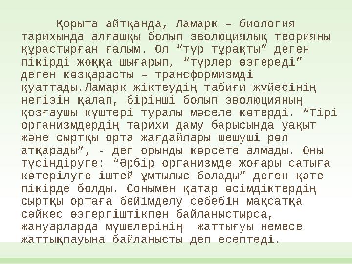 Қорыта айтқанда, Ламарк – биология тарихында алғашқы болып эволюциялық теорияны құрастырған ғалым. Ол “түр тұрақты” деген пік