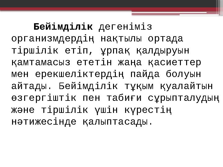 Бейімділік дегеніміз организмдердің нақтылы ортада тіршілік етіп, ұрпақ қалдыруын қамтамасыз ететін жаңа қасиеттер мен ерек