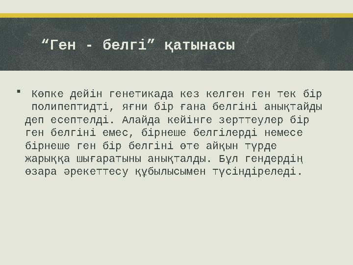 “ Ген - белгі” қатынасы  Көпке дейін генетикада кез келген ген тек бір полипептидті, яғни бір ғана белгіні анықтайды деп е
