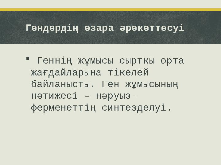 Гендердің өзара әрекеттесуі  Геннің жұмысы сыртқы орта жағдайларына тікелей байланысты. Ген жұмысының нәтижесі – нәруыз- ф