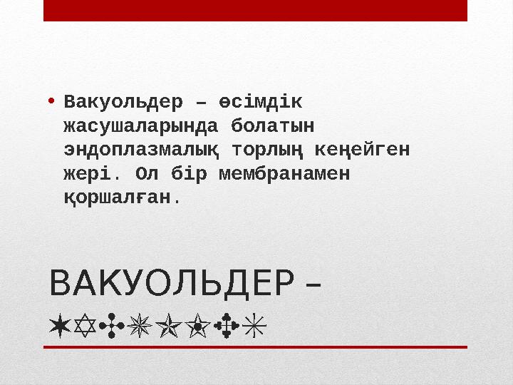 ВАКУОЛЬДЕР – VACUOLES• Вакуольдер – өсімдік жасушаларында болатын эндоплазмалық торлың кеңейген жері. Ол бір мембранамен