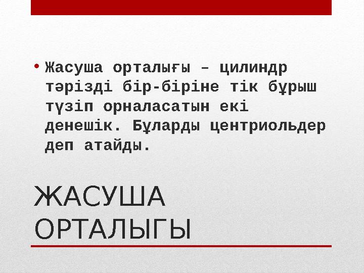 ЖАСУША ОРТАЛЫГЫ• Жасуша орталығы – цилиндр тәрізді бір-біріне тік бұрыш түзіп орналасатын екі денешік. Бұларды центриольдер