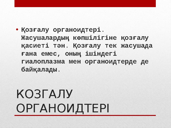 КОЗГАЛУ ОРГАНОИДТЕРІ• Қозғалу органоидтері. Жасушалардың көпшілігіне қозғалу қасиеті тән. Қозғалу тек жасушада ғана емес , о