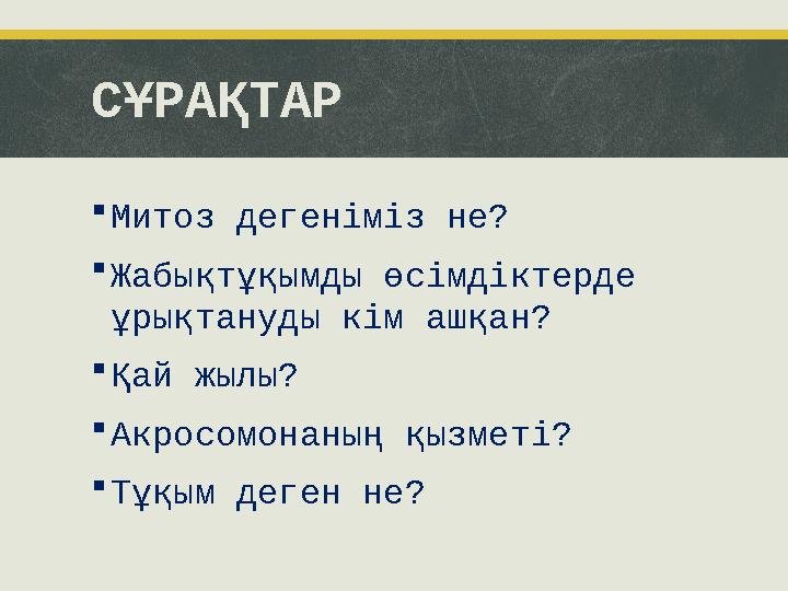 СҰРАҚТАР  Митоз дегеніміз не?  Жабықтұқымды өсімдіктерде ұрықтануды кім ашқан?  Қай жылы?  Акросомонаның қызметі?  Тұқым д