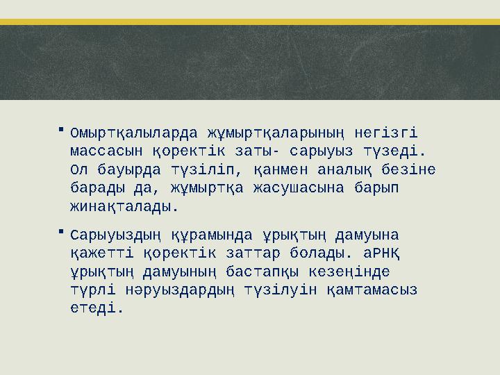 Омыртқалыларда жұмыртқаларының негізгі массасын қоректік заты- сарыуыз түзеді. Ол бауырда түзіліп, қанмен аналық безіне бар