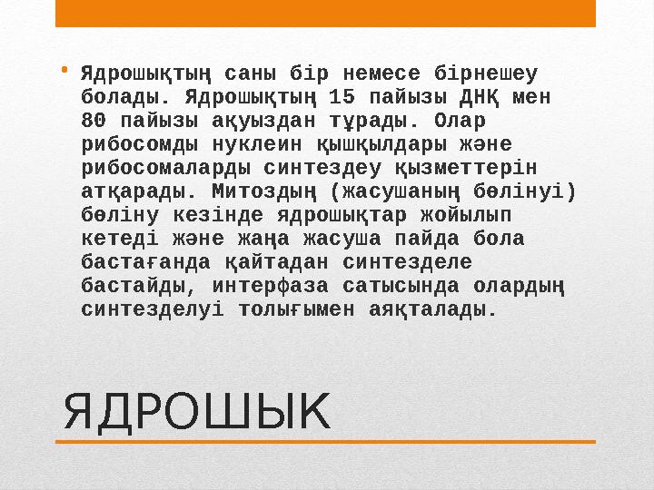 ЯДРОШЫК• Ядрошықтың саны бір немесе бірнешеу болады. Ядрошықтың 15 пайызы ДНҚ мен 80 пайызы ақуыздан тұрады. Олар рибосомды н