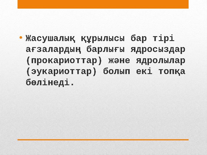 • Жасушалық құрылысы бар тірі ағзалардың барлығы ядросыздар (прокариоттар) және ядролылар (эукариоттар) болып екі топқа бөлі