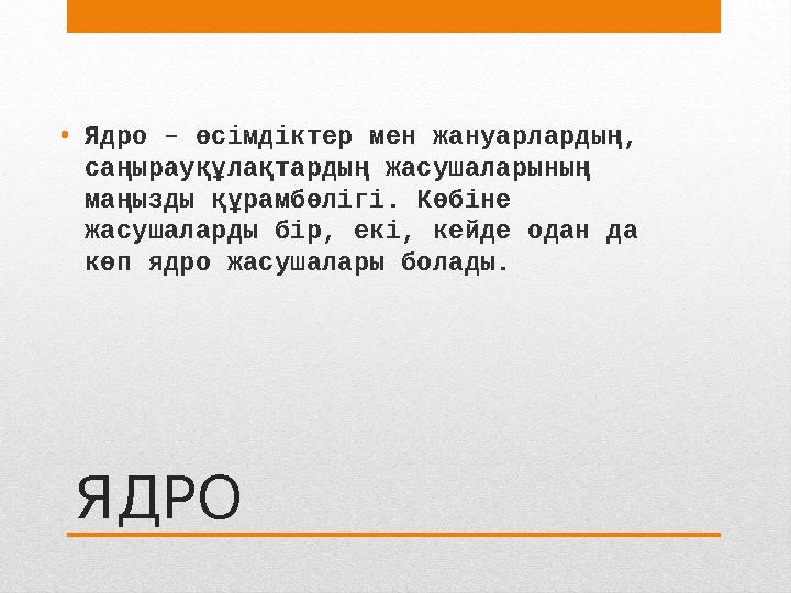 ЯДРО• Ядро – өсімдіктер мен жануарлардың, саңырауқұлақтардың жасушаларының маңызды құрамбөлігі. Көбіне жасушаларды бір, екі,
