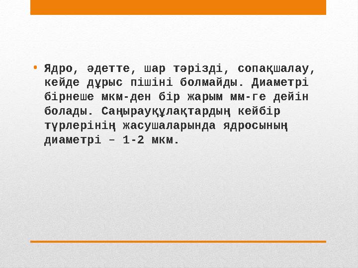 • Ядро, әдетте, шар тәрізді, сопақшалау, кейде дұрыс пішіні болмайды. Диаметрі бірнеше мкм-ден бір жарым мм-ге дейін болады.