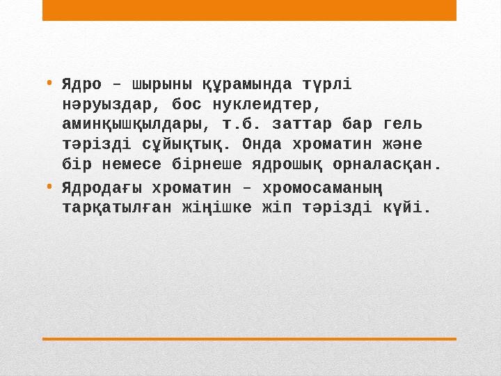 • Ядро – шырыны құрамында түрлі нәруыздар, бос нуклеидтер, аминқышқылдары, т.б. заттар бар гель тәрізді сұйықтық. Онда хромат