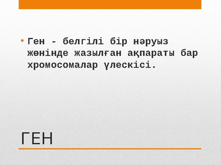 ГЕН• Ген - белгілі бір нәруыз жөнінде жазылған ақпараты бар хромосомалар үлескісі.