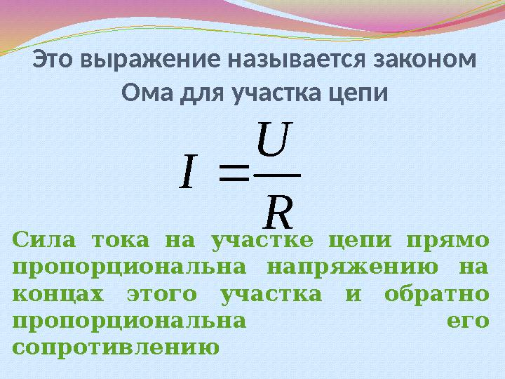 Это выражение называется законом Ома для участка цепиR U I  Сила тока на участке цепи прямо пропорциональна напряжени