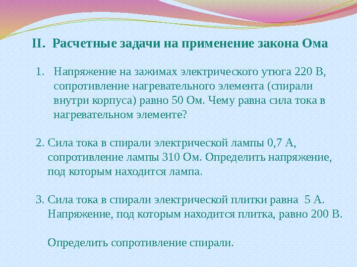 II. Расчетные задачи на применение закона Ома 1. Напряжение на зажимах электрического утюга 220 В, сопротивление нагревательно