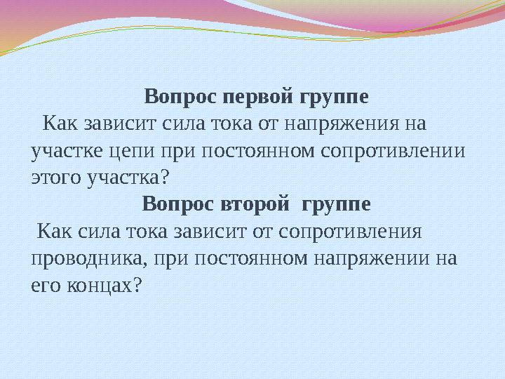 Вопрос первой группе Как зависит сила тока от напряжения на участке цепи при постоянном сопротивлении этого участка? Вопрос