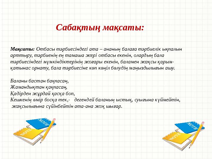 Сабақтың мақсаты: Мақсаты: Отбасы тәрбиесіндегі ата – ананың балаға тәрбиелік ықпалын арттыру, тәрбиенің ең тамаша жері отбасы