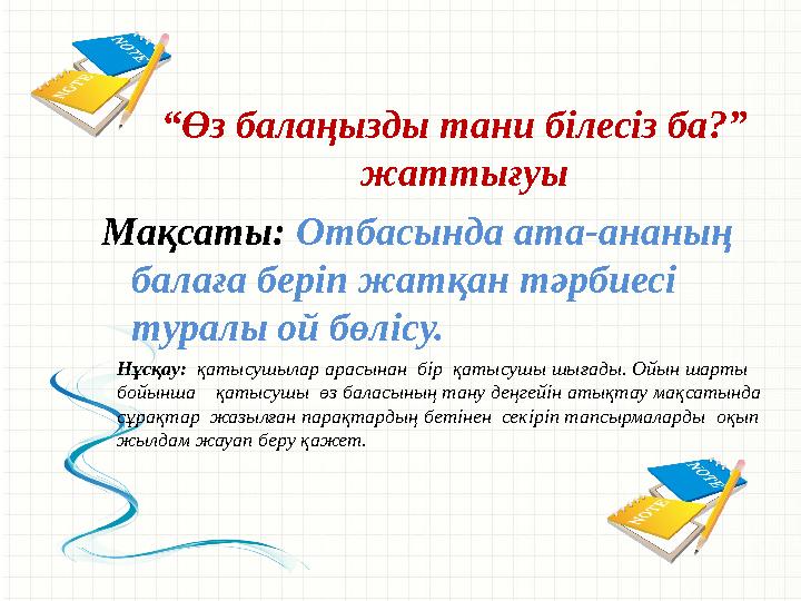 Мақсаты: Отбасында ата-ананың балаға беріп жатқан тәрбиесі туралы ой бөлісу. “ Өз балаңызды тани білесіз ба?” жаттығуы Нұ