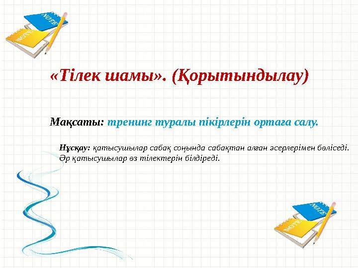 «Тілек шамы». (Қорытындылау) Мақсаты: тренинг туралы пікірлерін ортаға салу. Нұсқау: қатысушылар сабақ соңында сабақтан алған