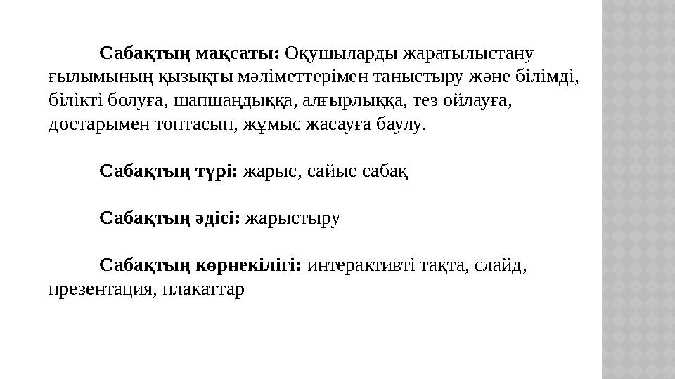 Сабақтың мақсаты: Оқушыларды жаратылыстану ғылымының қызықты мәліметтерімен таныстыру және білімді, білікті болуға, шапшаңдық